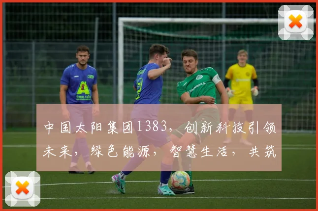 中国太阳集团1383，创新科技引领未来，绿色能源，智慧生活，共筑美好家园