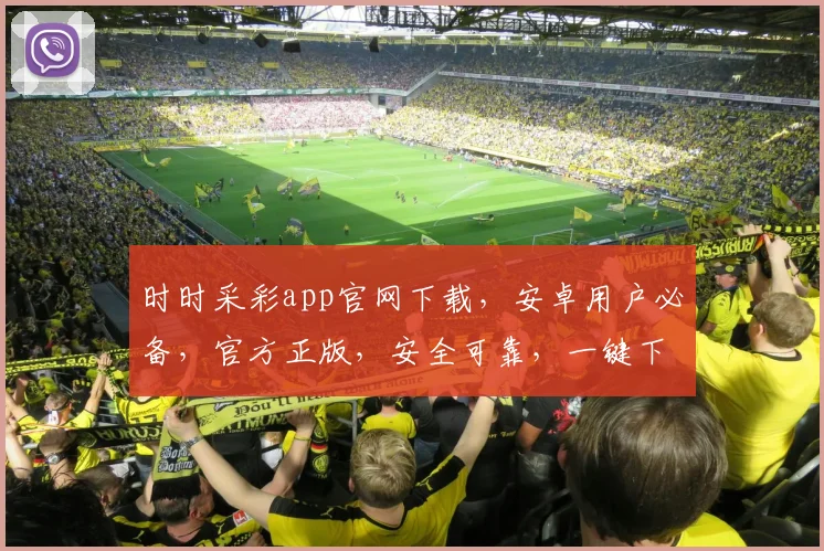 时时采彩app官网下载，安卓用户必备，官方正版，安全可靠，一键下载，轻松体验