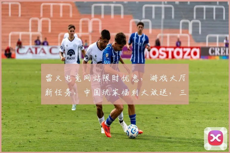 雷火电竞网站限时优惠，游戏大厅新任务，中国玩家福利大放送，三重惊喜等你来抢