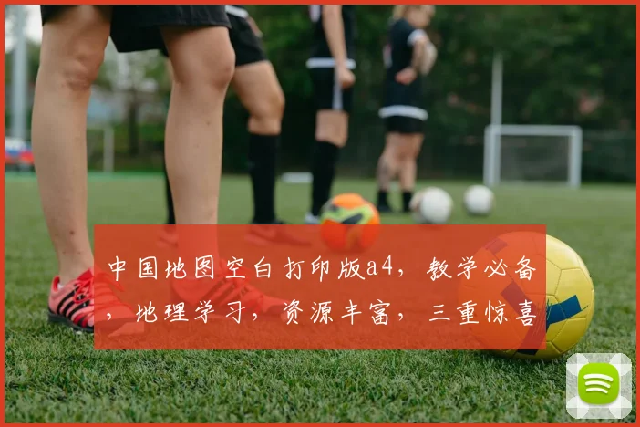 中国地图空白打印版a4，教学必备，地理学习，资源丰富，三重惊喜，一网打尽