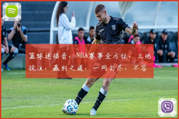 篮球迷福音，NBA赛事全方位，三地投注，赢利之道，一网打尽，不容错过